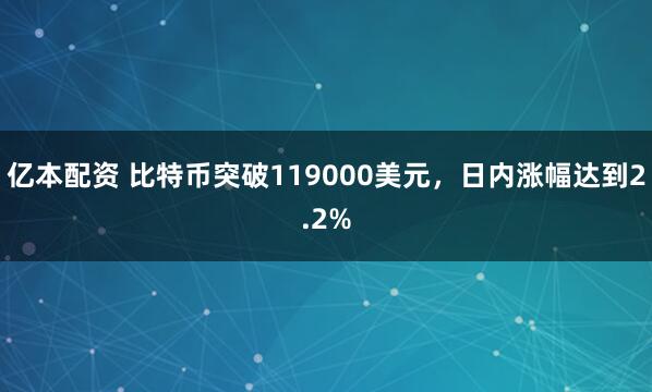 亿本配资 比特币突破119000美元，日内涨幅达到2.2%