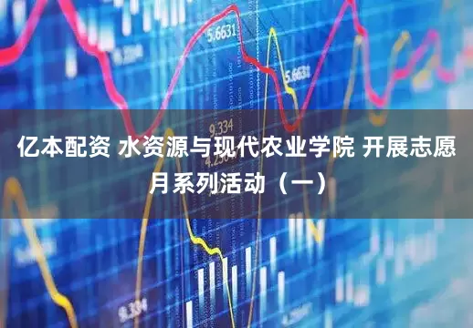 亿本配资 水资源与现代农业学院 开展志愿月系列活动（一）