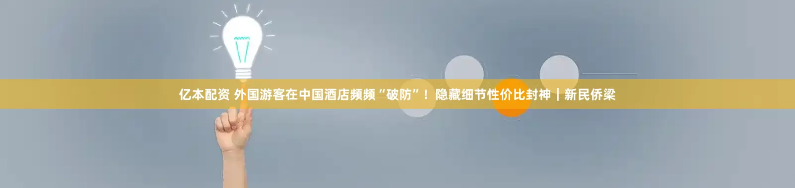 亿本配资 外国游客在中国酒店频频“破防”！隐藏细节性价比封神｜新民侨梁
