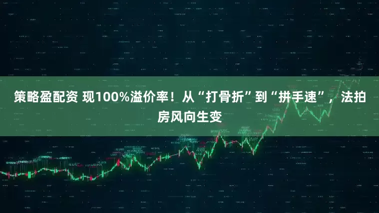 策略盈配资 现100%溢价率！从“打骨折”到“拼手速”，法拍房风向生变