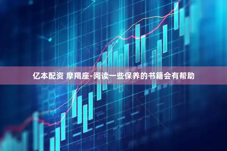 亿本配资 摩羯座-阅读一些保养的书籍会有帮助
