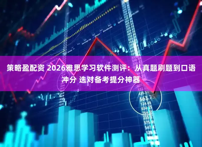 策略盈配资 2026雅思学习软件测评：从真题刷题到口语冲分 选对备考提分神器