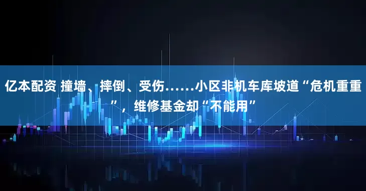 亿本配资 撞墙、摔倒、受伤……小区非机车库坡道“危机重重”，维修基金却“不能用”